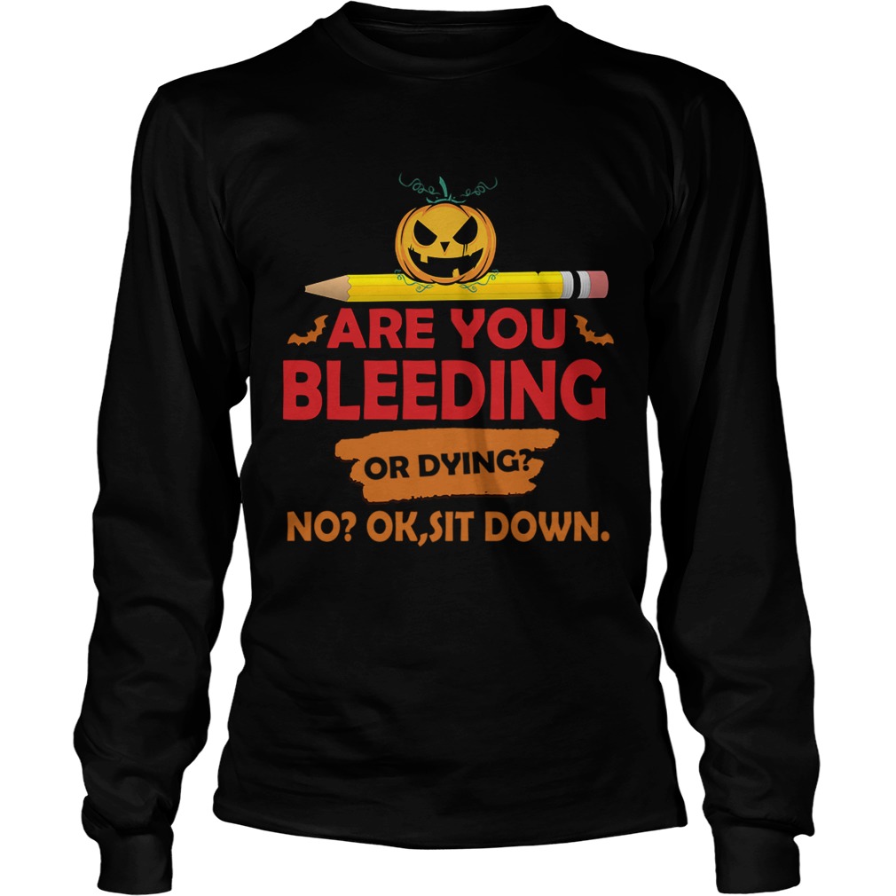 Halloween Teacher Are You Bleeding Or Dying No Ok Sit Down TShirt LongSleeve