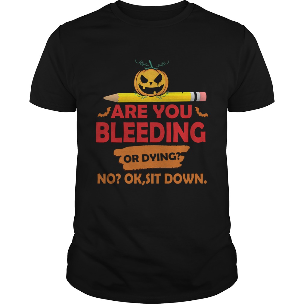 Halloween Teacher Are You Bleeding Or Dying No Ok Sit Down TShirt