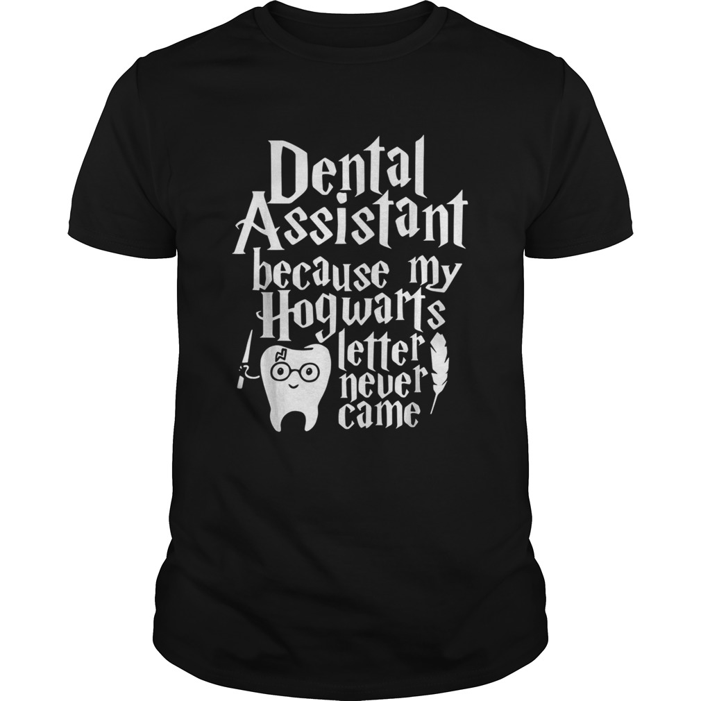 Harry Potter Dental assistant because my Hogwarts letter never came shirt