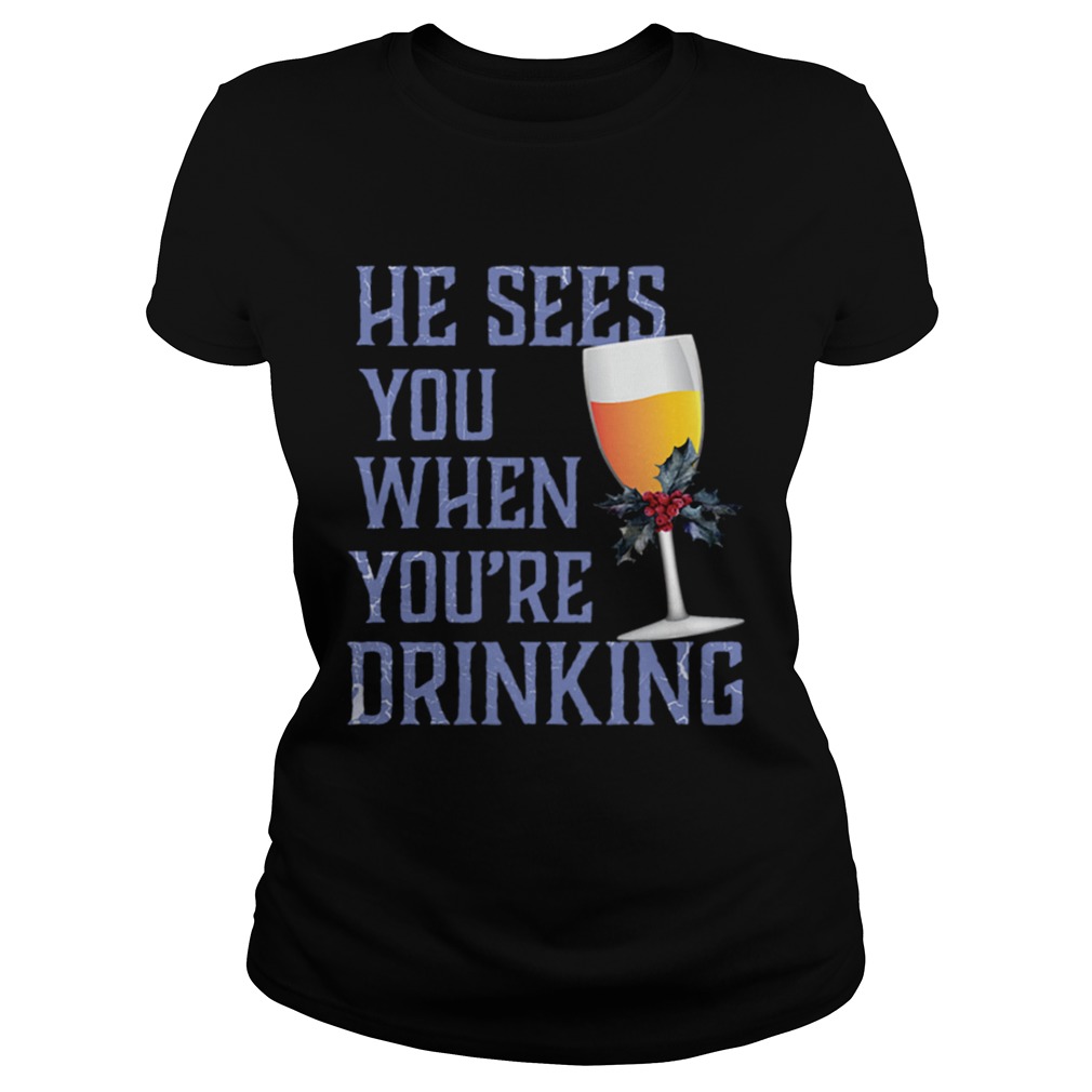 He Sees You When Your Drinking Christmas Wine Shirt Classic Ladies