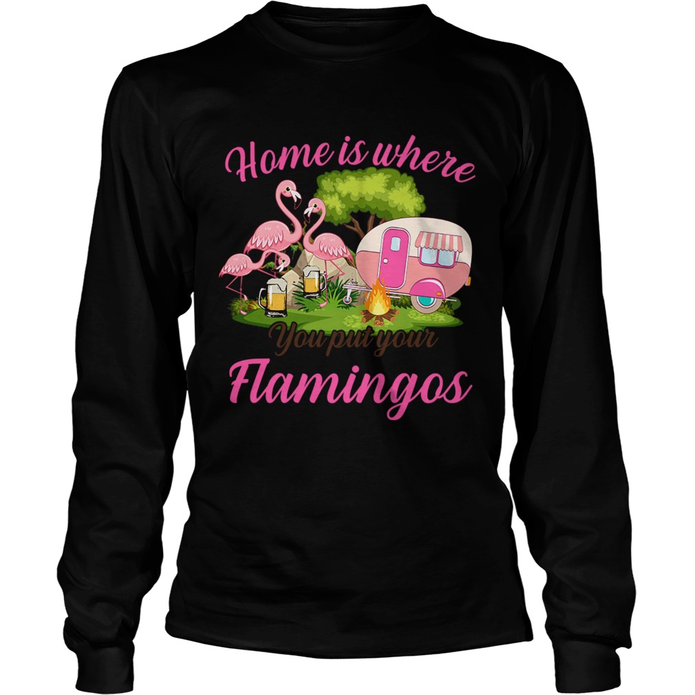 Home Is Where You But Your Flamingos TShirt LongSleeve