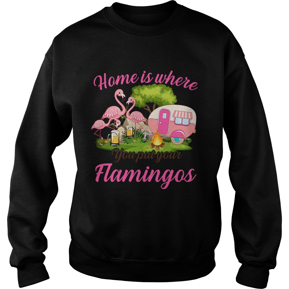 Home Is Where You But Your Flamingos TShirt Sweatshirt