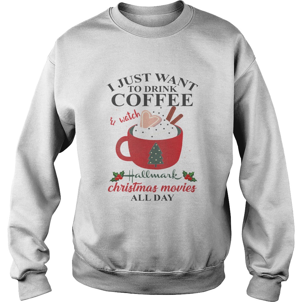 I Just Want Coffee And Hallmark Chirtmas Movie All Day Shirt Sweatshirt