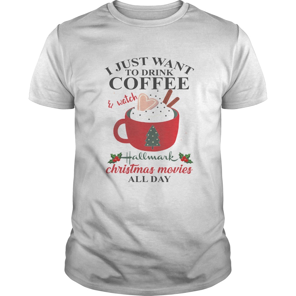 I Just Want Coffee And Hallmark Chirtmas Movie All Day Shirt