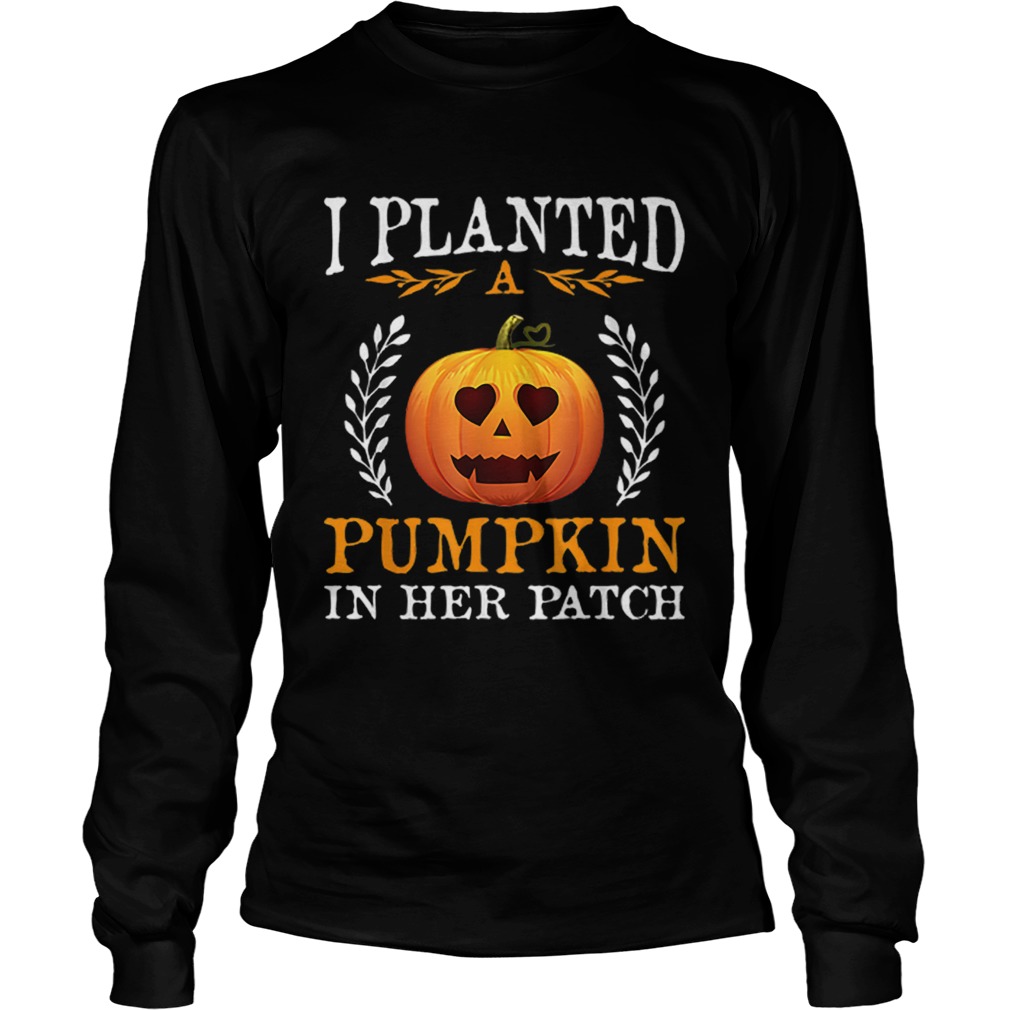 I Planted A Pumpkin In Her Patch Halloween Pregnancy Shirt LongSleeve