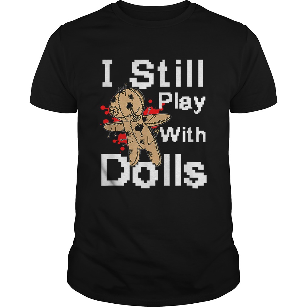 I Still Play With Dolls Funny Voodoo Halloween Costume shirt