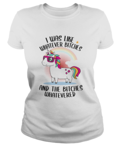 I Was Like Whatever Bitches And The Bitches Whatevered TShirt Classic Ladies