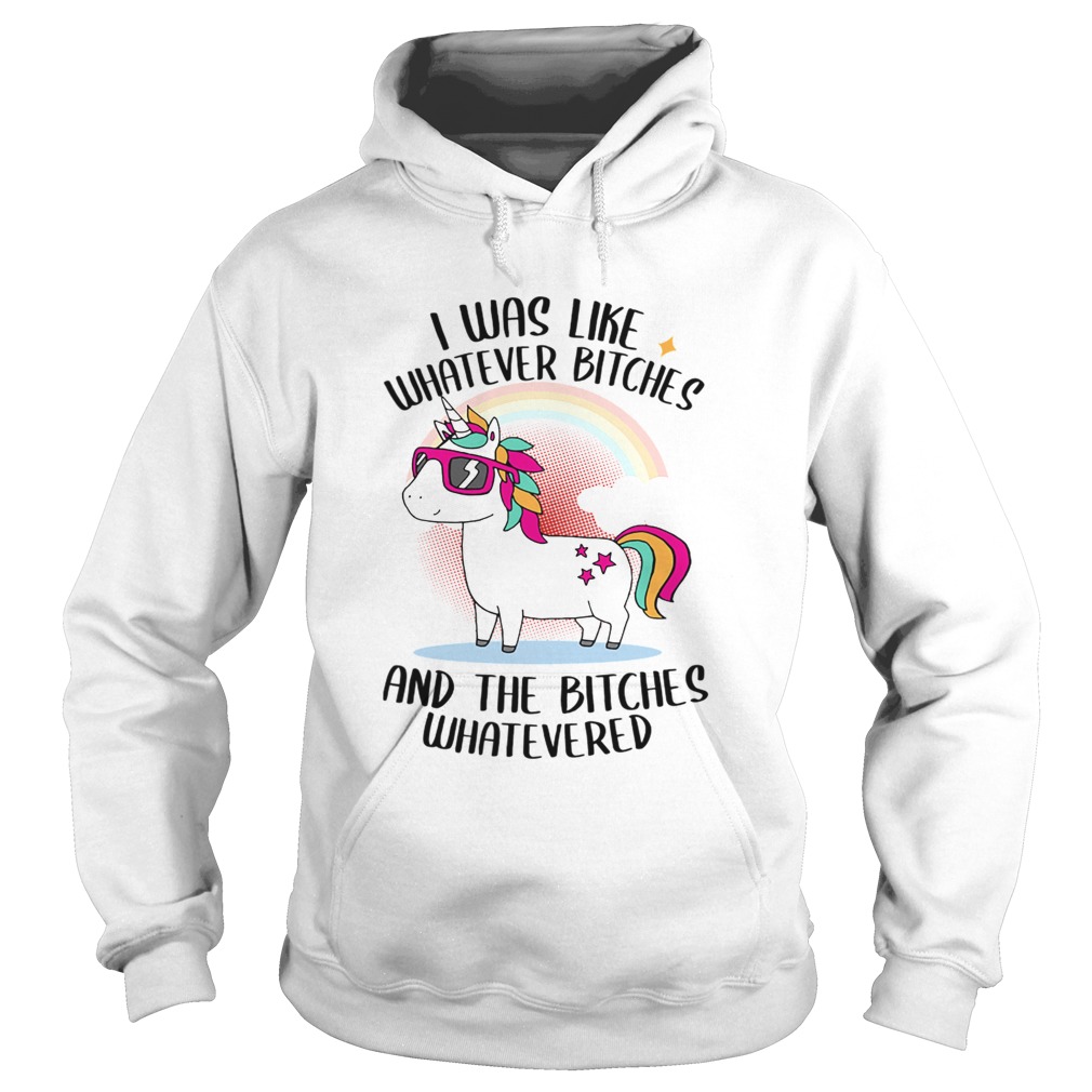 I Was Like Whatever Bitches And The Bitches Whatevered TShirt Hoodie