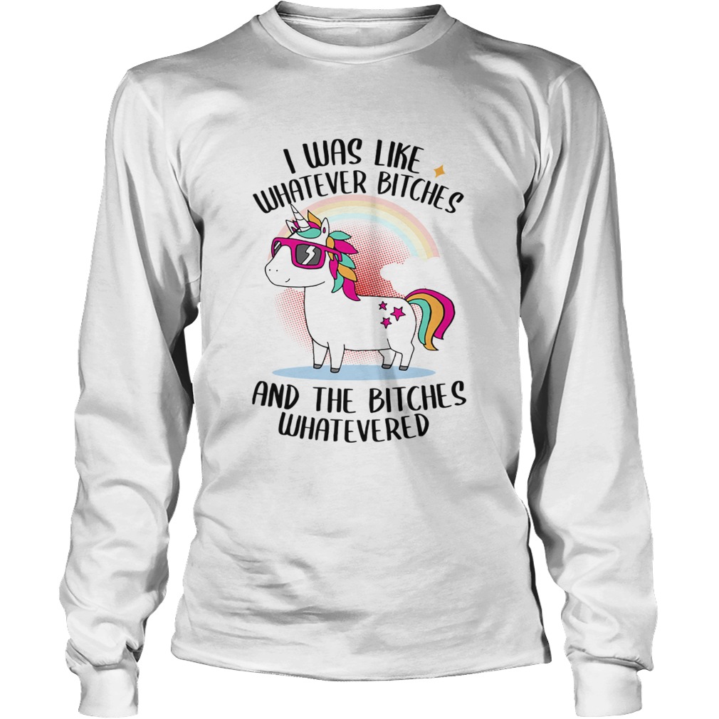 I Was Like Whatever Bitches And The Bitches Whatevered TShirt LongSleeve