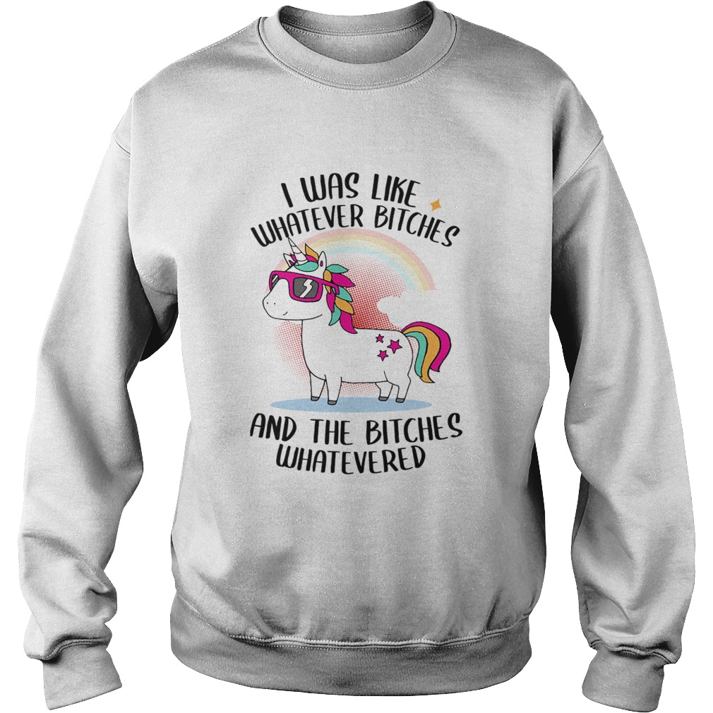 I Was Like Whatever Bitches And The Bitches Whatevered TShirt Sweatshirt