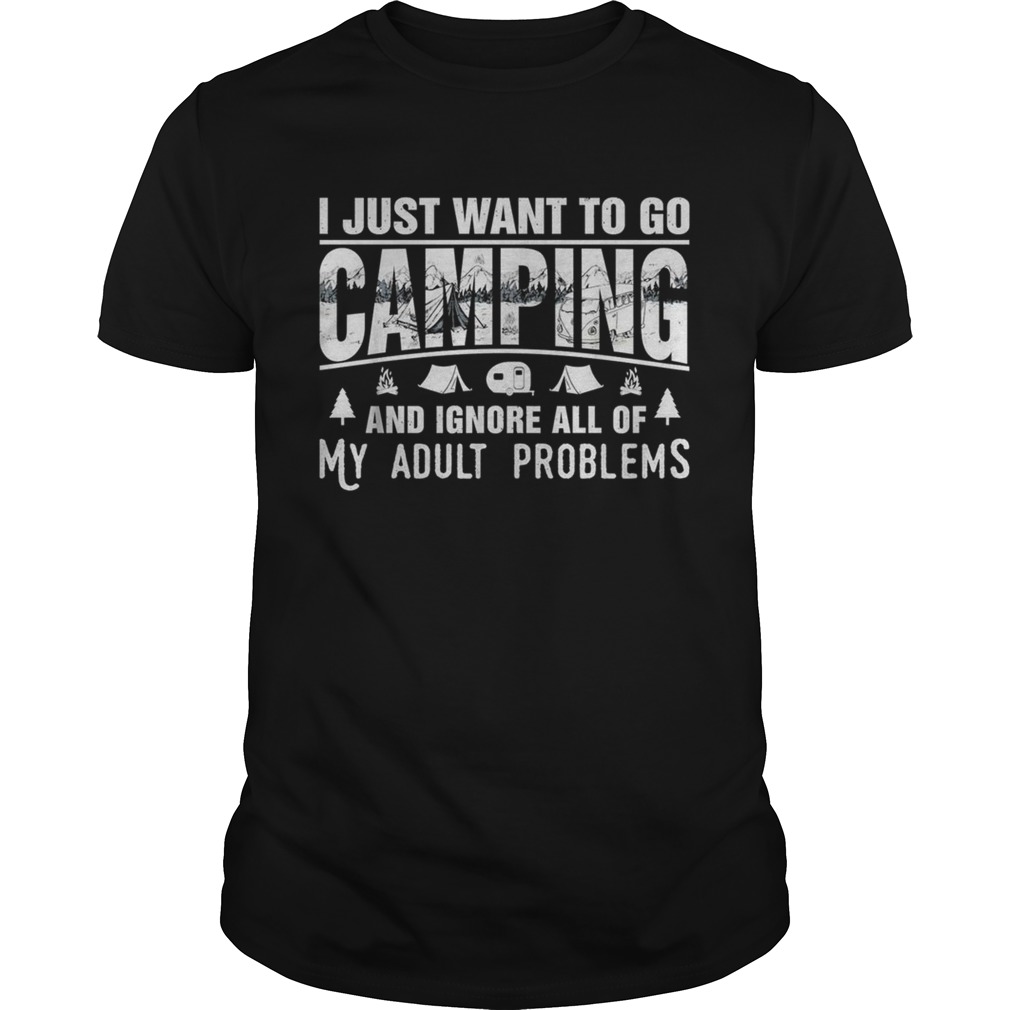 I just want to go camping and ignore all of my adult problems shirt