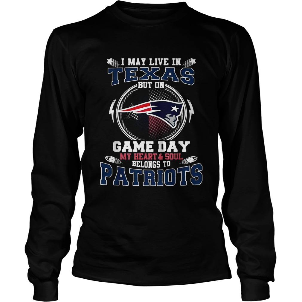 I may live in Texas but on game day my heart and soul belong to Patriots LongSleeve