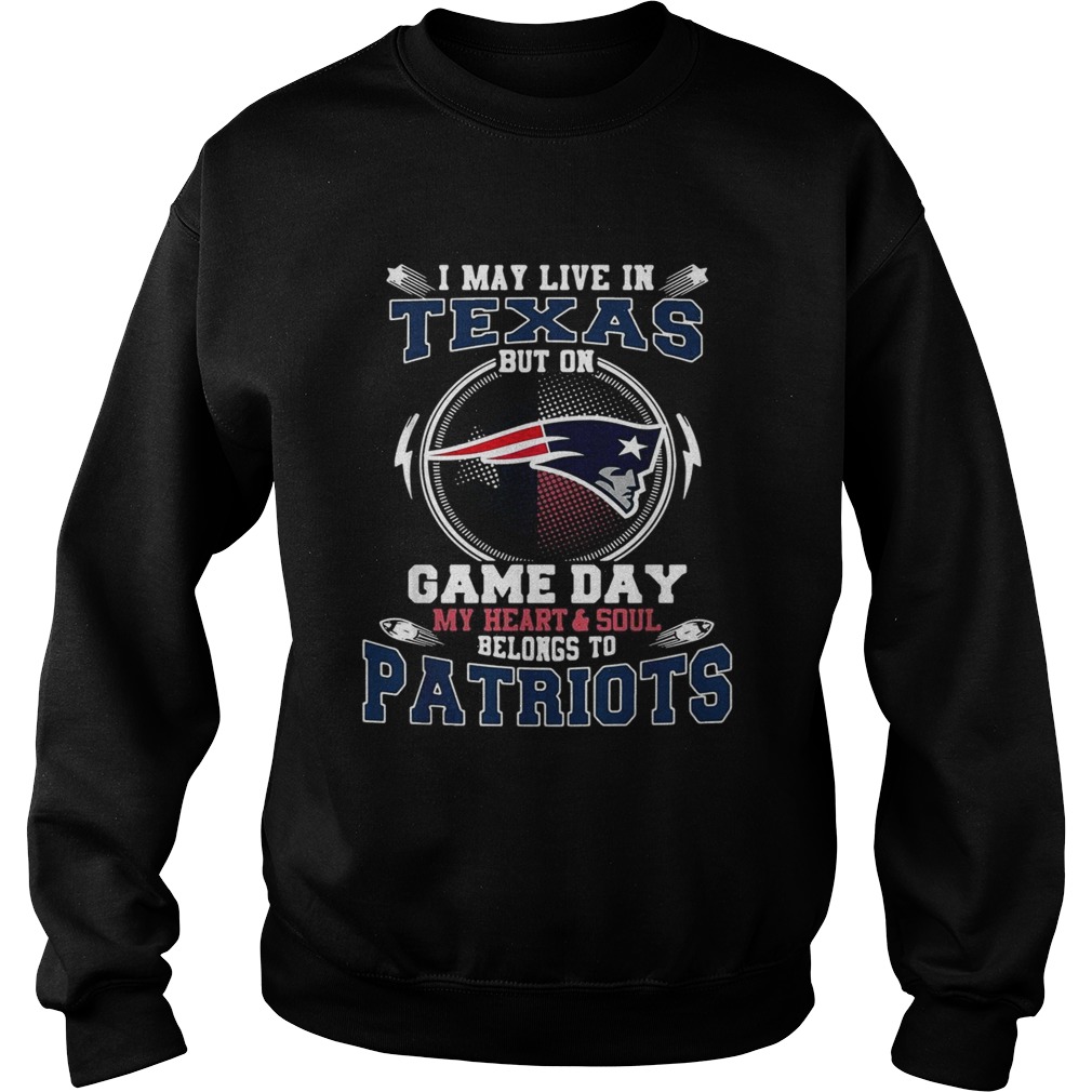 I may live in Texas but on game day my heart and soul belong to Patriots Sweatshirt