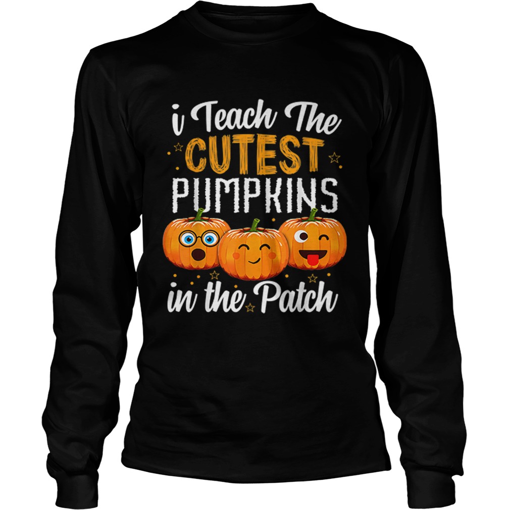 I teach the cutest pumpkins in the patch  LongSleeve