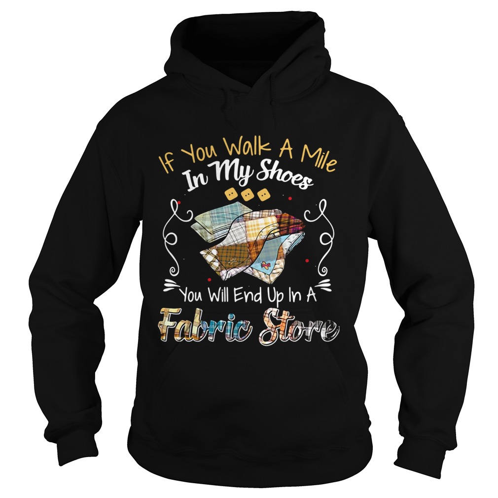 If You Walk A Mile In My Shoes You Will End Up In A Fabric Store Shirt Hoodie