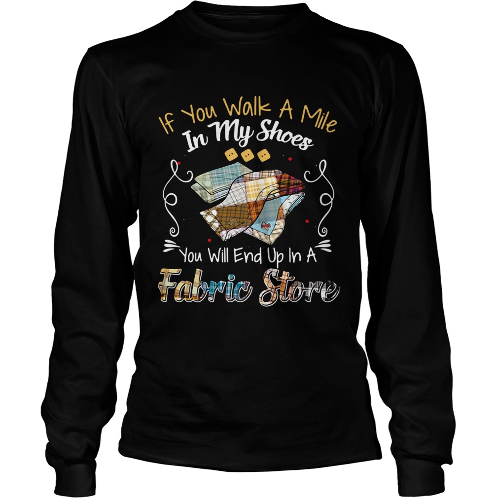 If You Walk A Mile In My Shoes You Will End Up In A Fabric Store Shirt LongSleeve