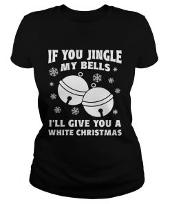 If you jingle my bells Ill give you a white Christmas  Classic Ladies