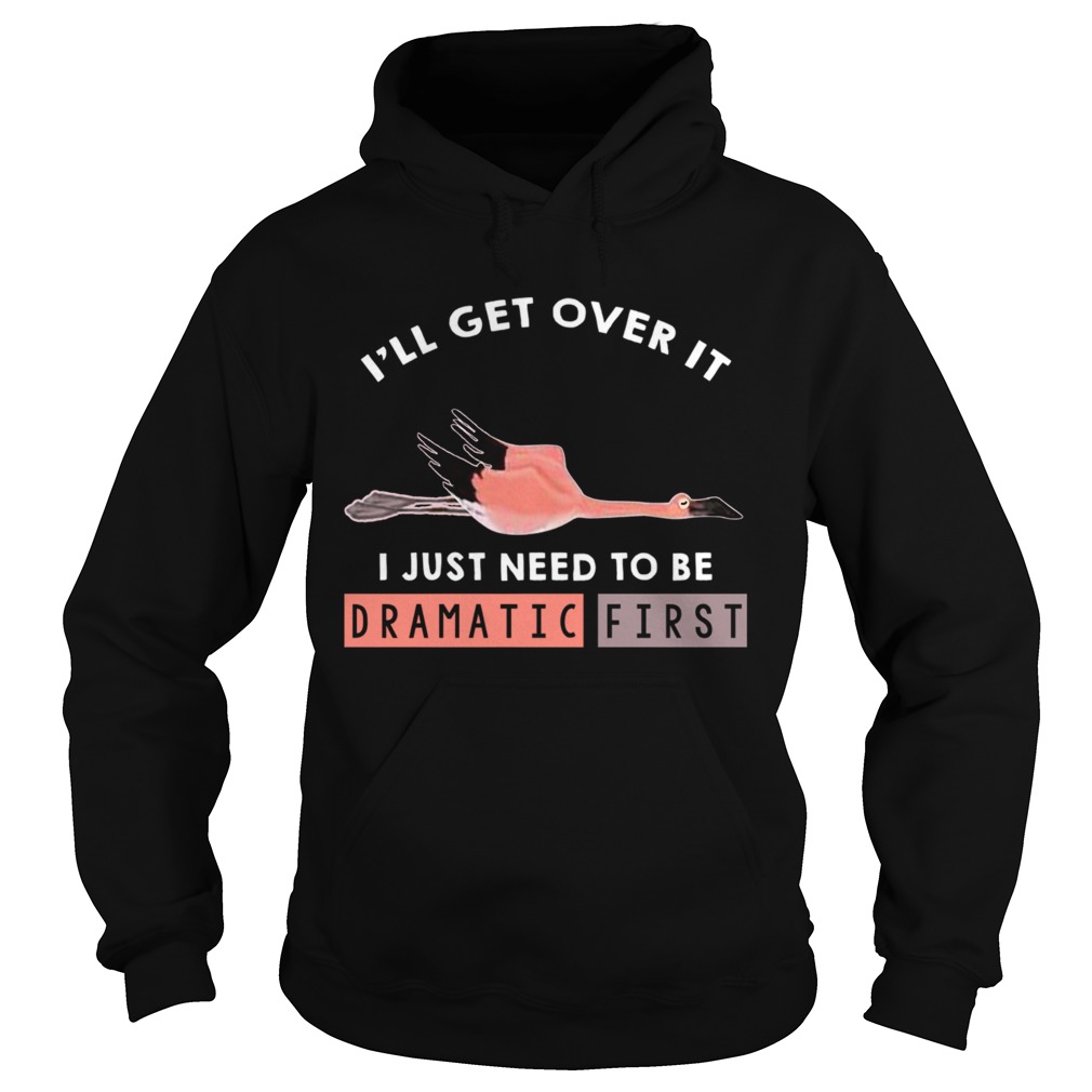 Ill Get Over It I Just Need To Be Dramatic First Flamingo TShirt Hoodie