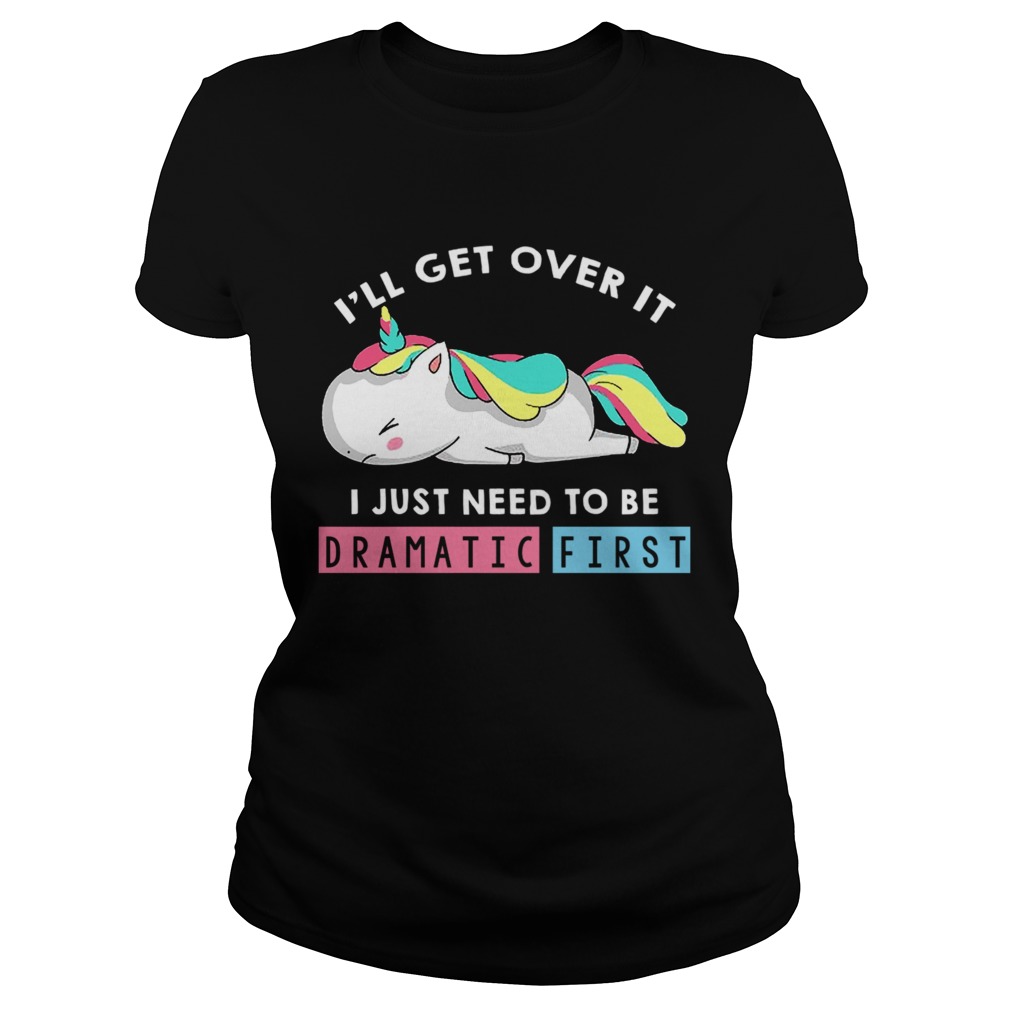 Ill Get Over It I Just Need To Be Dramatic First Unicorn TShirt Classic Ladies