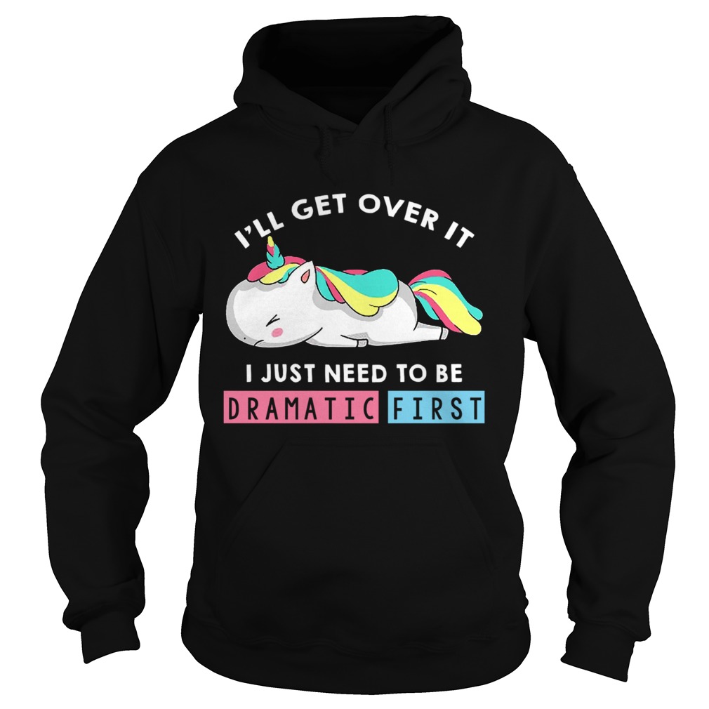 Ill Get Over It I Just Need To Be Dramatic First Unicorn TShirt Hoodie