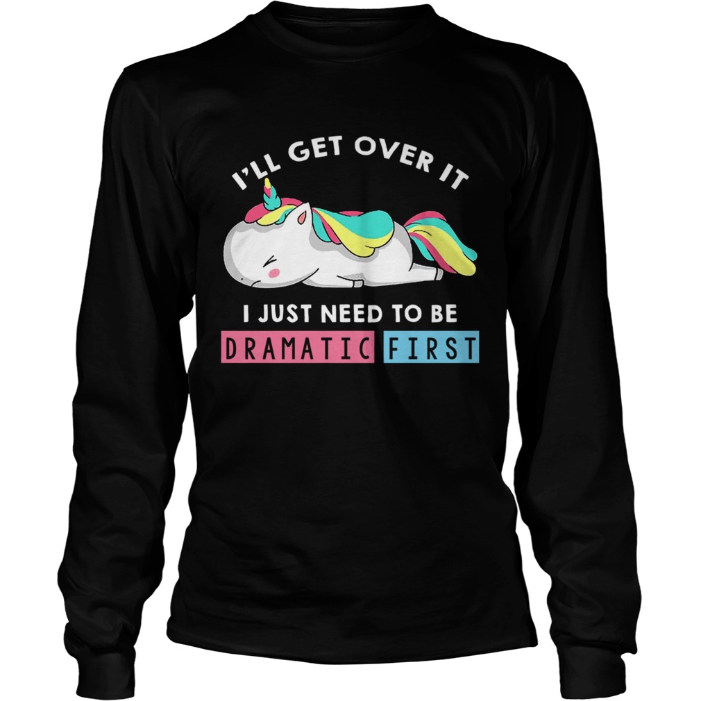 Ill Get Over It I Just Need To Be Dramatic First Unicorn TShirt LongSleeve