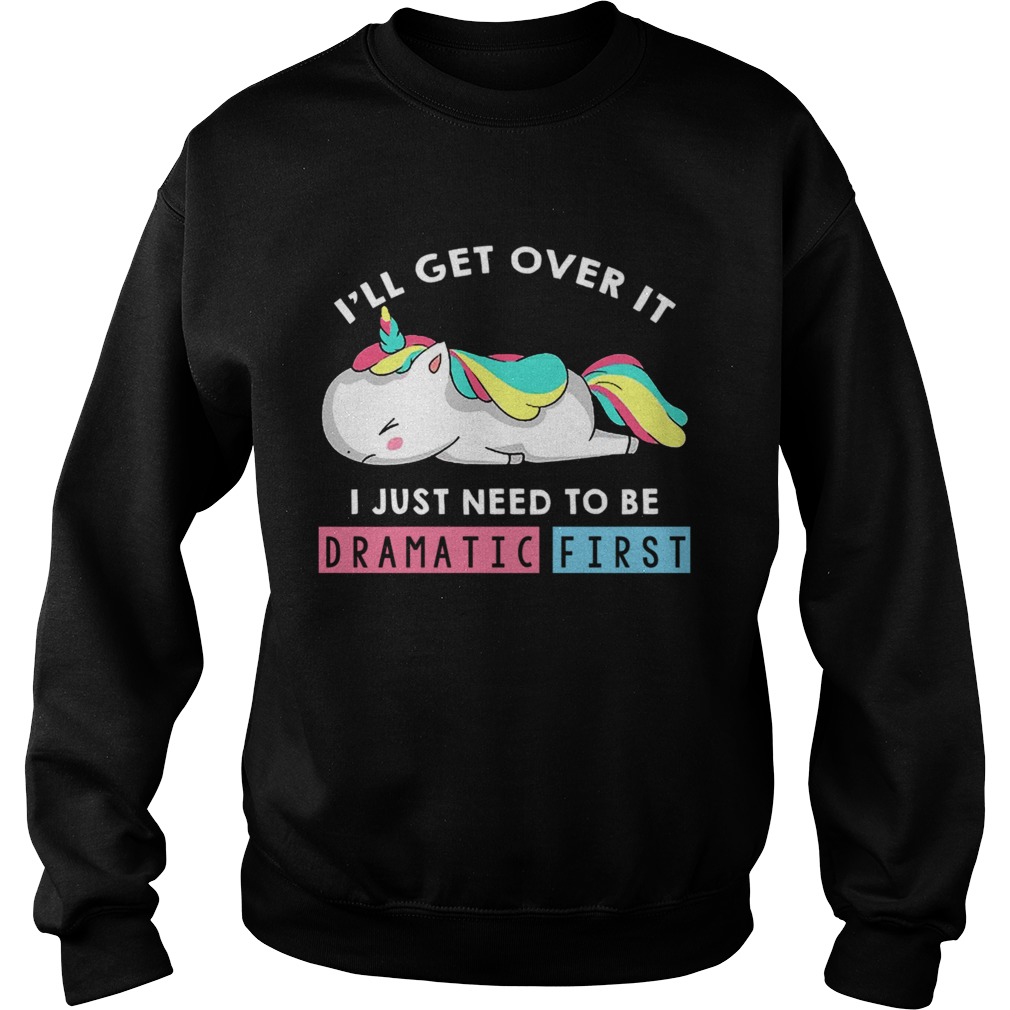 Ill Get Over It I Just Need To Be Dramatic First Unicorn TShirt Sweatshirt