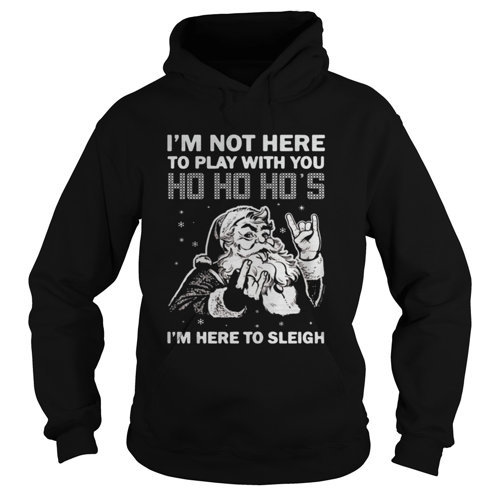 Im here to sleigh Ho Ho Ho Christmas Hoodie