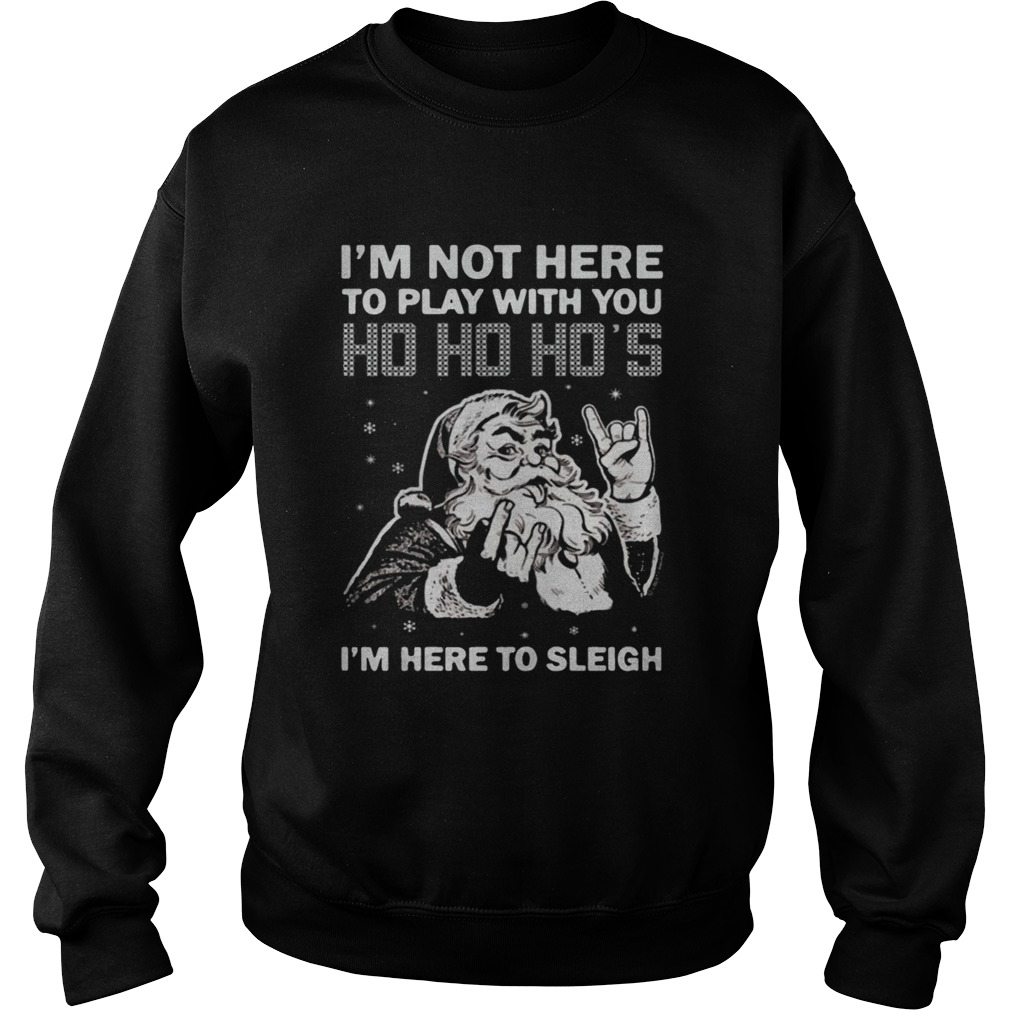 Im here to sleigh Ho Ho Ho Christmas Sweatshirt