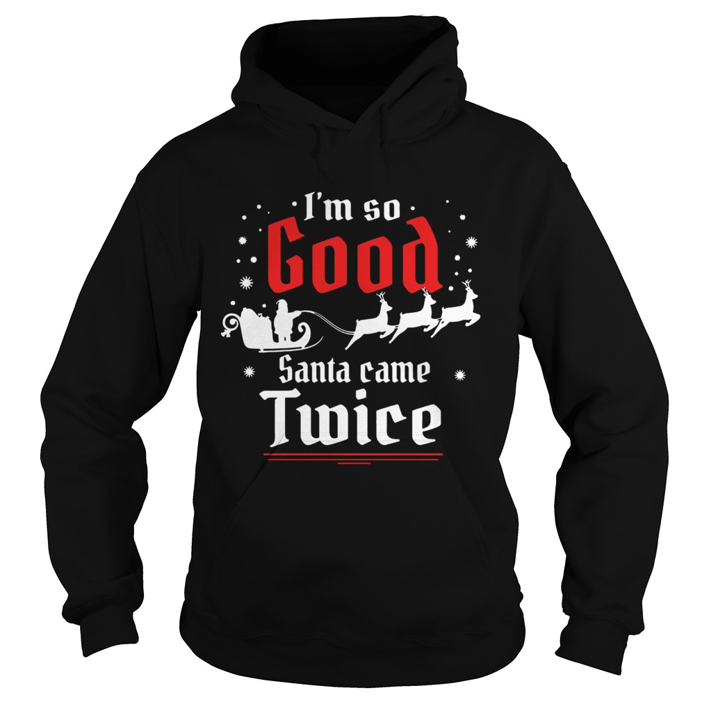 Im so GOOD Santa Came TWICE Christmas Hoodie