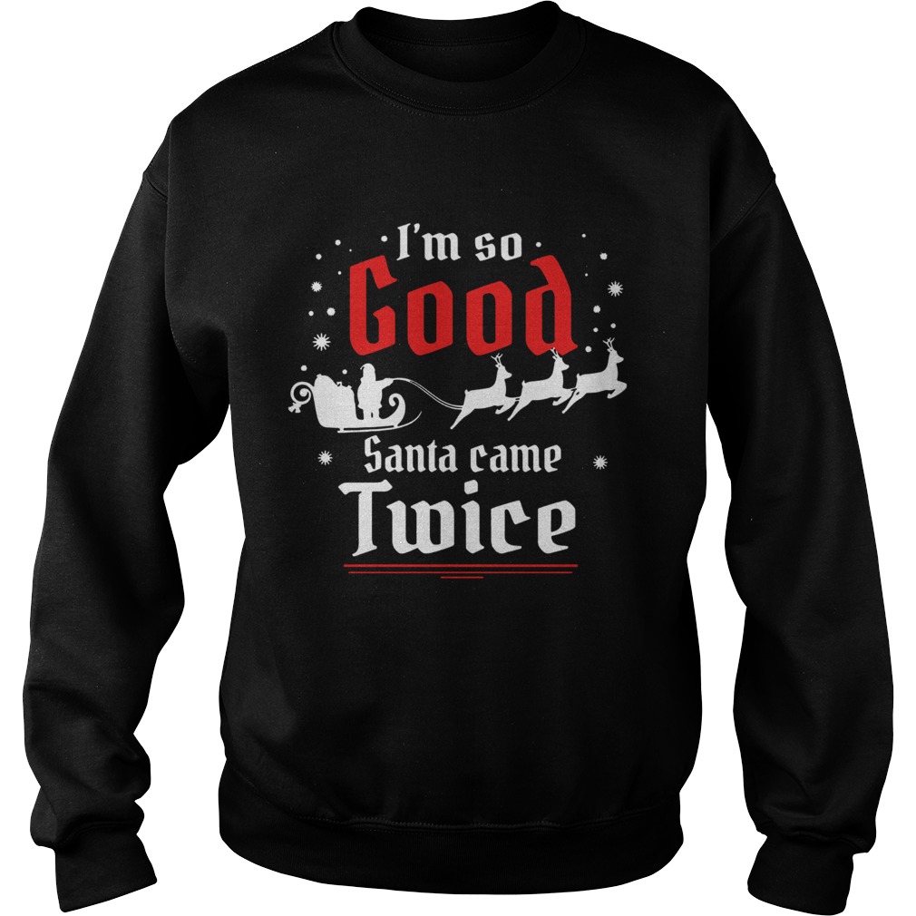 Im so GOOD Santa Came TWICE Christmas Sweatshirt