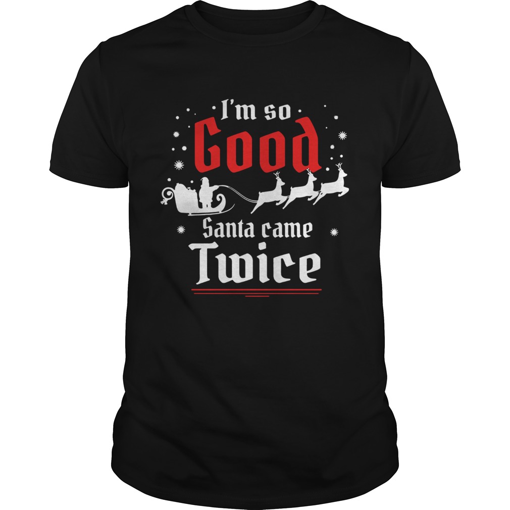 Im so GOOD Santa Came TWICE Christmas shirt