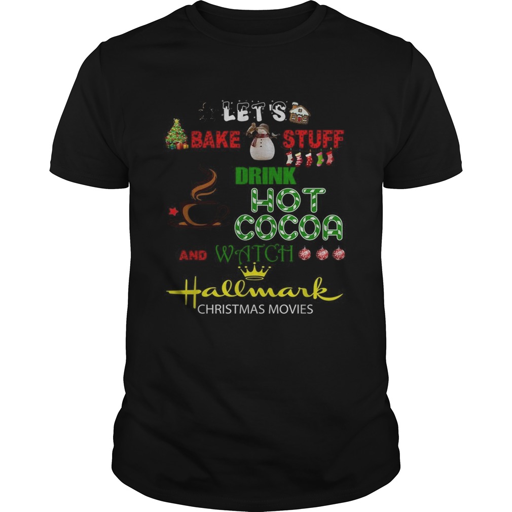 Lets bake stuff drink hot cocoa and watch Hallmark Christmas movies shirt