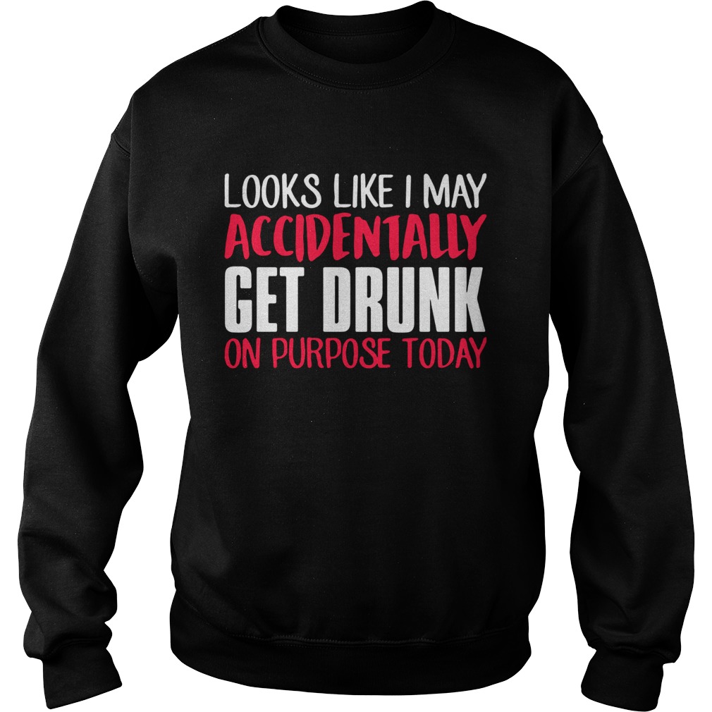 Looks like I may accidentally get drunk on purpose today Sweatshirt