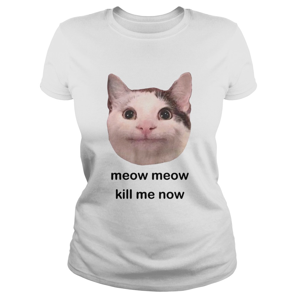 Meow Meow kill me now Classic Ladies