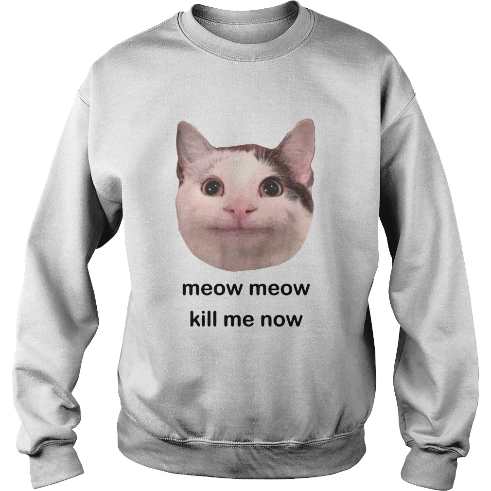 Meow Meow kill me now Sweatshirt