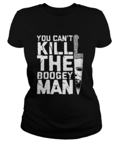 Michael Myers You Cant Kill The Boogeyman Shirt Classic Ladies