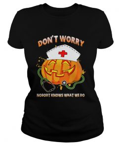 Nurse Dont Worry Nobody Knows What We Do TShirt Classic Ladies