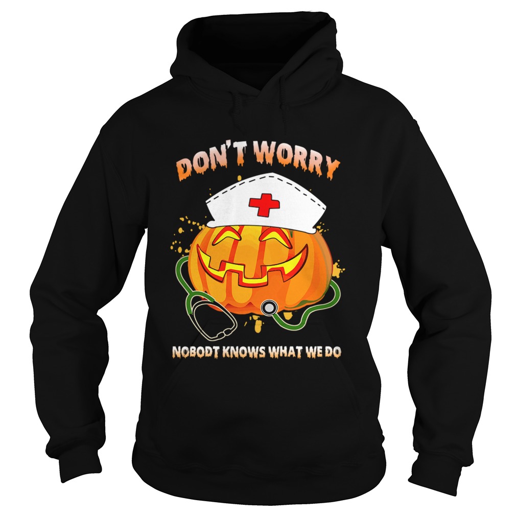 Nurse Dont Worry Nobody Knows What We Do TShirt Hoodie