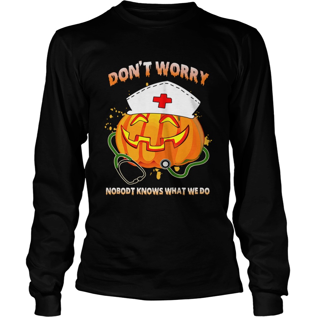 Nurse Dont Worry Nobody Knows What We Do TShirt LongSleeve