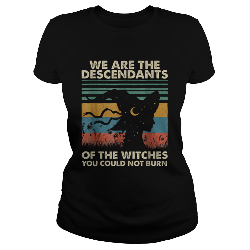 Original Halloween WitchWe Are The Descendants Of Witches You Classic Ladies