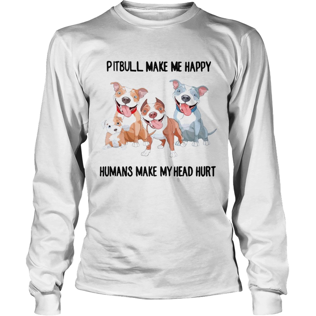 Pitbull make me happy humans make my heart hurt LongSleeve