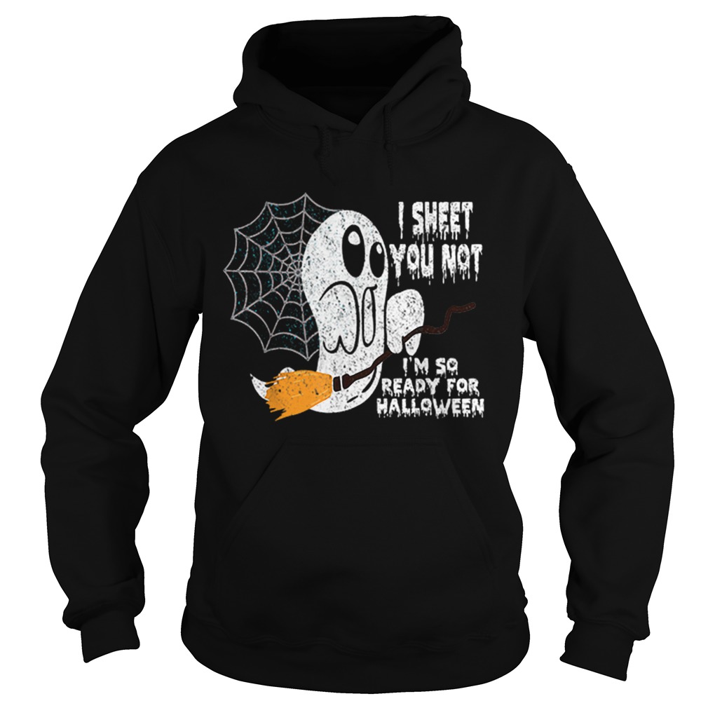 Scary I Sheet You Not Im So Ready For Halloween Ghost Gift Hoodie