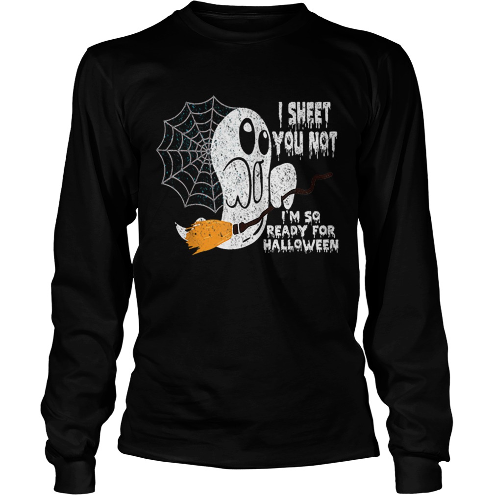 Scary I Sheet You Not Im So Ready For Halloween Ghost Gift LongSleeve