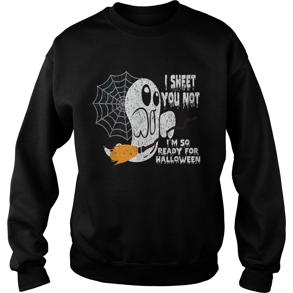 Scary I Sheet You Not Im So Ready For Halloween Ghost Gift Sweatshirt