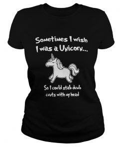 Sometimes I wish I was a Unicorn so I could stab dumb cunts with my head  Classic Ladies