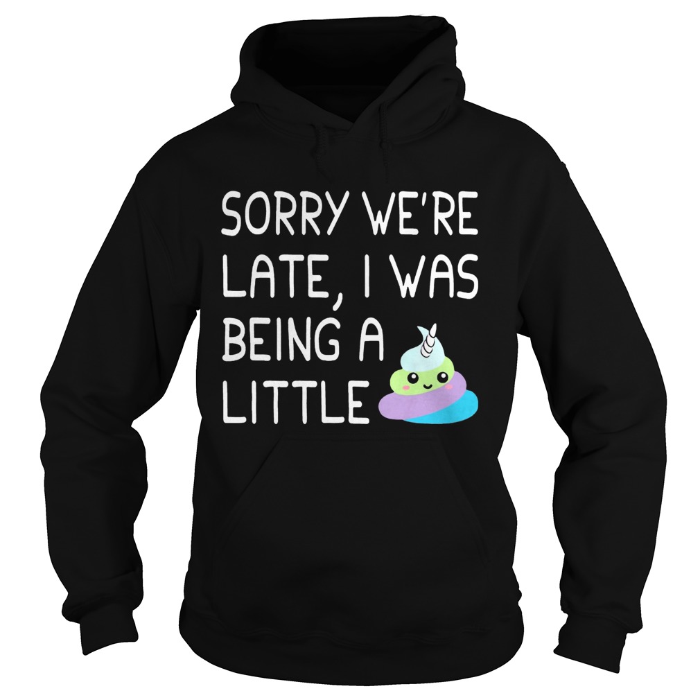 Sorry Were Late I Was Being A Little Unicorn Shit Hoodie