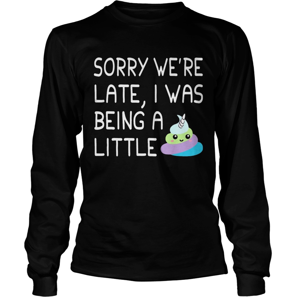 Sorry Were Late I Was Being A Little Unicorn Shit LongSleeve