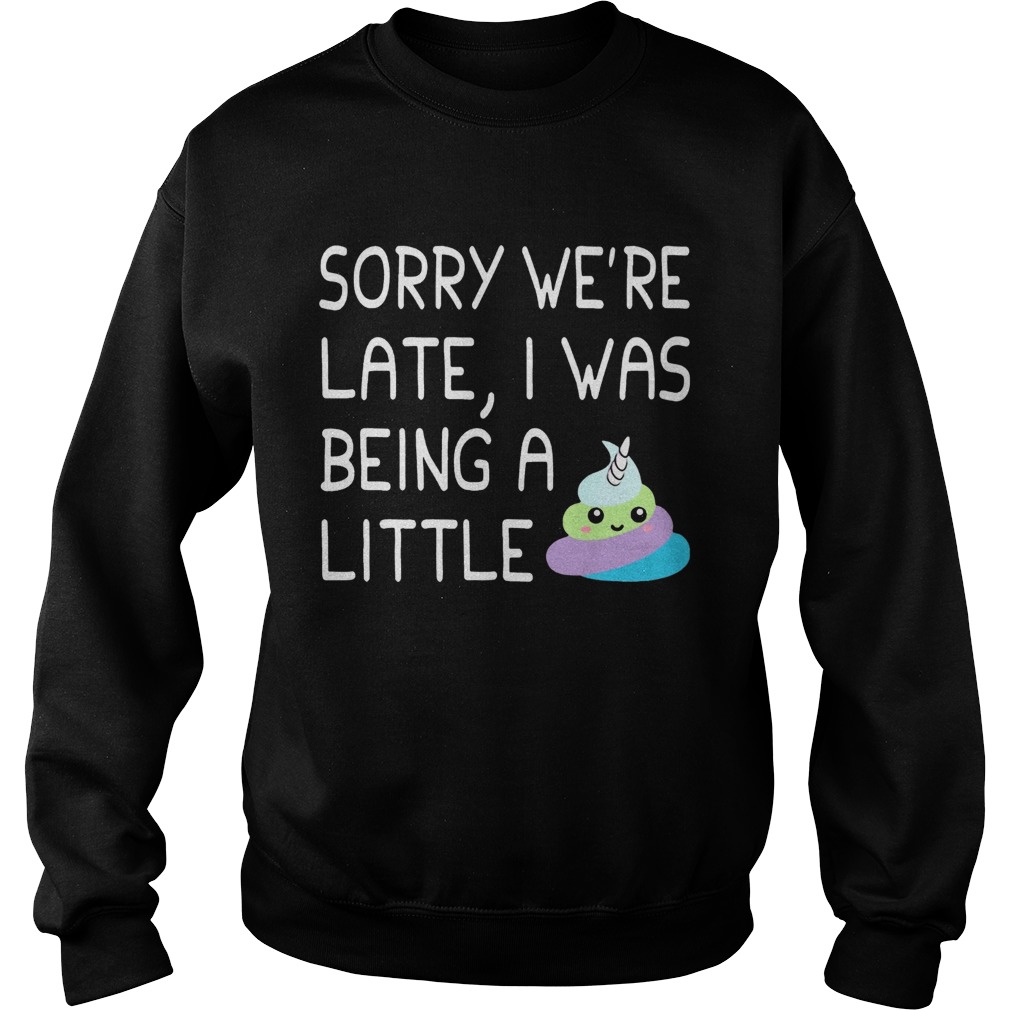 Sorry Were Late I Was Being A Little Unicorn Shit Sweatshirt