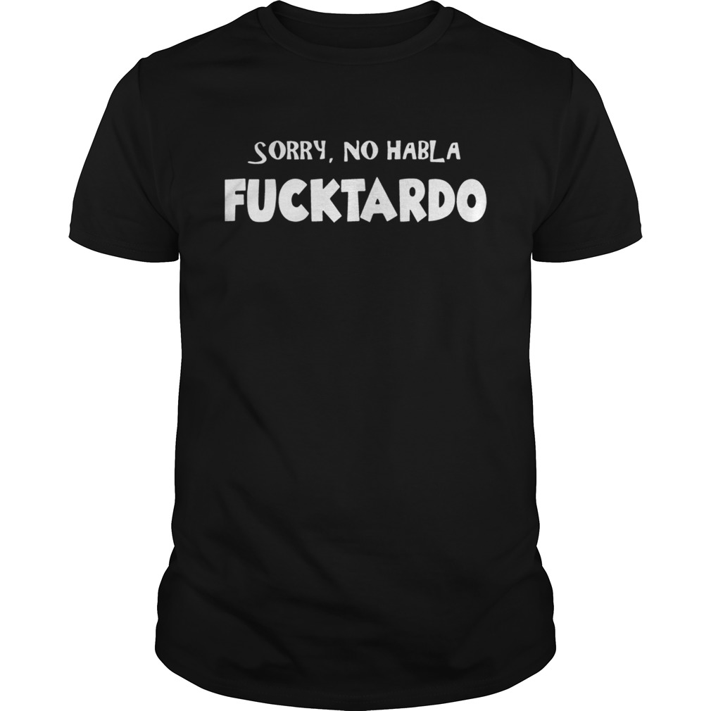 Sorry no hablo fucktardo shirt