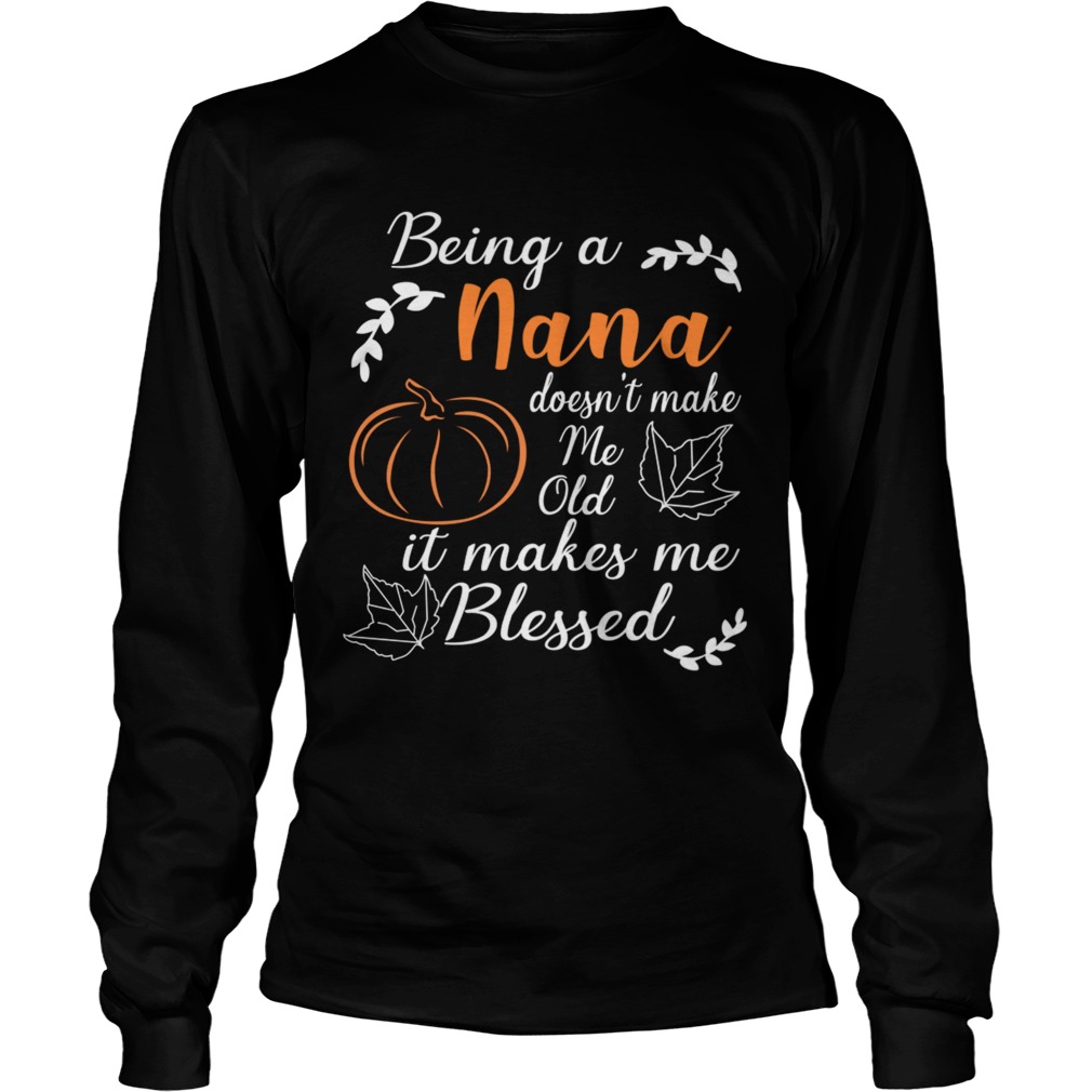 Thanksgiving Being A Nana Doesnt Make Me Old TShirt LongSleeve